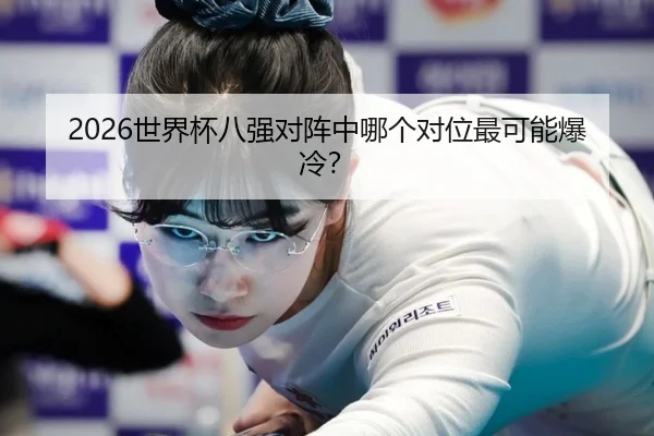 2026世界杯八强对阵中哪个对位最可能爆冷？